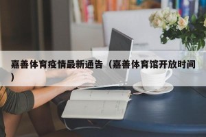 嘉善体育疫情最新通告（嘉善体育馆开放时间）