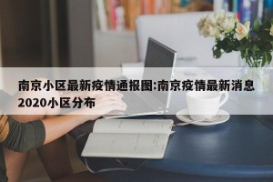 南京小区最新疫情通报图:南京疫情最新消息2020小区分布