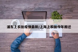 浦东上农批疫情最新/上海上农批今年搬迁