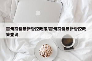 雷州疫情最新管控政策/雷州疫情最新管控政策查询