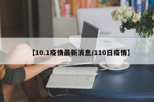 【10.1疫情最新消息/110日疫情】