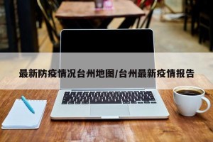 最新防疫情况台州地图/台州最新疫情报告