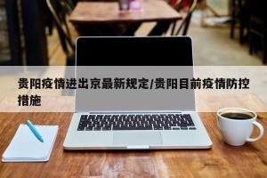 贵阳疫情进出京最新规定/贵阳目前疫情防控措施