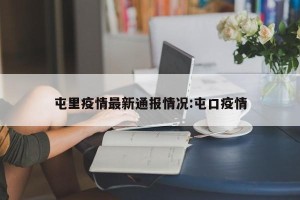 屯里疫情最新通报情况:屯口疫情