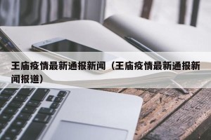 王庙疫情最新通报新闻（王庙疫情最新通报新闻报道）