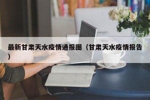 最新甘肃天水疫情通报图（甘肃天水疫情报告）