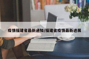 疫情福建省最新通知/福建省疫情最新进展