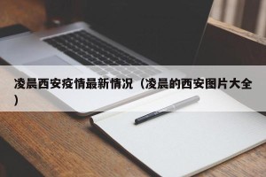 凌晨西安疫情最新情况（凌晨的西安图片大全）
