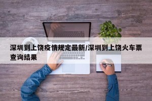 深圳到上饶疫情规定最新/深圳到上饶火车票查询结果