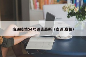 南通疫情54号通告最新（南通,疫情）