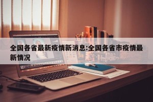 全国各省最新疫情新消息:全国各省市疫情最新情况