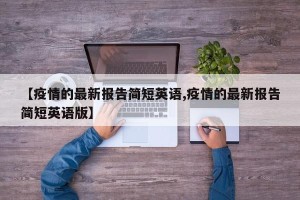 【疫情的最新报告简短英语,疫情的最新报告简短英语版】