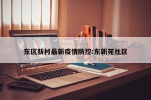 东区新村最新疫情防控:东新苑社区