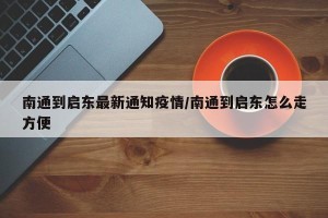 南通到启东最新通知疫情/南通到启东怎么走方便