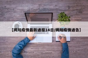 【揭阳疫情最新通报14日/揭阳疫情通告】