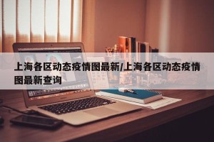 上海各区动态疫情图最新/上海各区动态疫情图最新查询