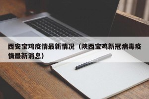 西安宝鸡疫情最新情况（陕西宝鸡新冠病毒疫情最新消息）