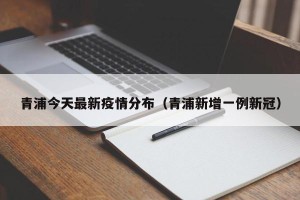 青浦今天最新疫情分布（青浦新增一例新冠）
