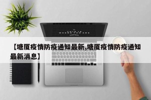 【塘厦疫情防疫通知最新,塘厦疫情防疫通知最新消息】