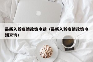 最新入黔疫情政策电话（最新入黔疫情政策电话查询）