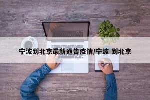 宁波到北京最新通告疫情/宁波 到北京