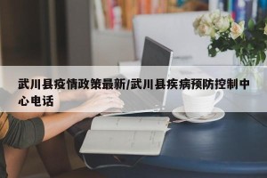 武川县疫情政策最新/武川县疾病预防控制中心电话
