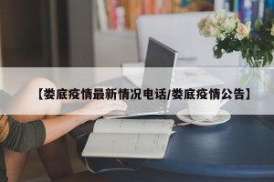 【娄底疫情最新情况电话/娄底疫情公告】