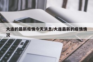 大连的最新疫情今天消息/大连最新的疫情情况