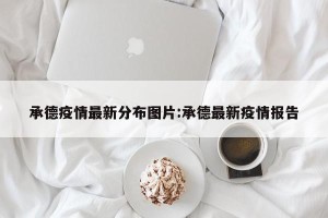 承德疫情最新分布图片:承德最新疫情报告
