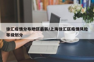 徐汇疫情分布地区最新/上海徐汇区疫情风险等级划分