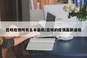 昆明疫情所有名单最新/昆明的疫情最新通报