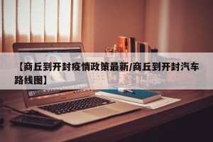 【商丘到开封疫情政策最新/商丘到开封汽车路线图】