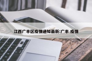 江西广丰区疫情通知最新:广丰 疫情