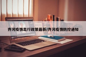 齐河疫情出行政策最新/齐河疫情防控通知