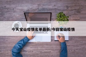 今天宝山疫情名单最新/今日宝山疫情