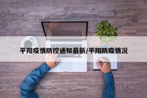 平阳疫情防控通知最新/平阳防疫情况