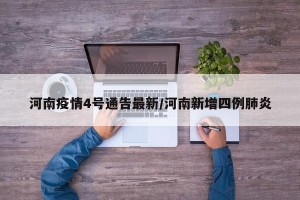 河南疫情4号通告最新/河南新增四例肺炎