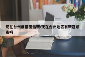 现在台州疫情图最新:现在台州地区有新冠病毒吗