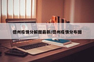 德州疫情分解图最新/德州疫情分布图