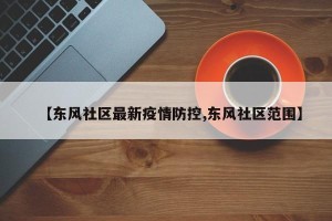 【东风社区最新疫情防控,东风社区范围】