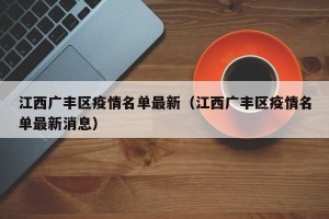 江西广丰区疫情名单最新（江西广丰区疫情名单最新消息）