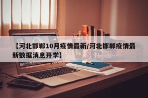 【河北邯郸10月疫情最新/河北邯郸疫情最新数据消息开学】