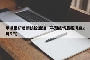 平湖最新疫情防控通知（平湖疫情最新消息2月5日）