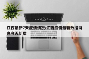 江西最新7天疫情情况:江西疫情最新数据消息今天新增