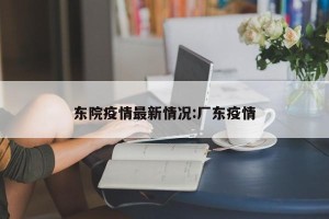 东院疫情最新情况:厂东疫情