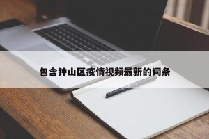 包含钟山区疫情视频最新的词条