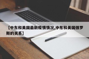 【中东和美国最新疫情情况,中东和美国俄罗斯的关系】