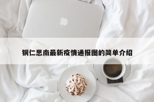 铜仁思南最新疫情通报图的简单介绍