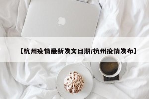 【杭州疫情最新发文日期/杭州疫情发布】