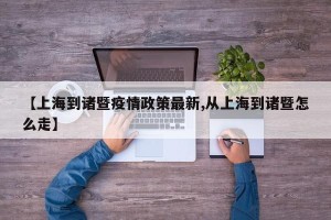 【上海到诸暨疫情政策最新,从上海到诸暨怎么走】